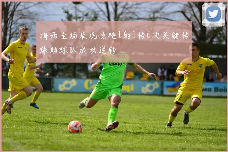 梅西全场表现惊艳1射1传6次关键传球助球队成功逆转